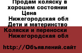 Продам коляску в хорошем состоянии › Цена ­ 8 000 - Нижегородская обл. Дети и материнство » Коляски и переноски   . Нижегородская обл.